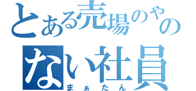 とある売場のやる気のない社員（まぁたん）