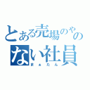 とある売場のやる気のない社員（まぁたん）