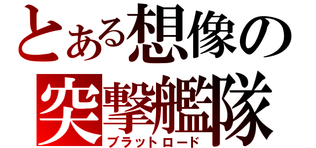 とある想像の突撃艦隊（ブラットロード）