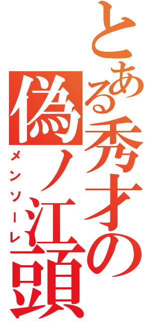 とある秀才の偽ノ江頭（メンソーレ）