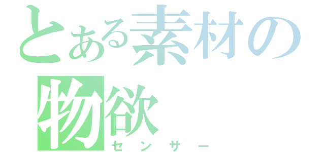 とある素材の物欲（センサー）