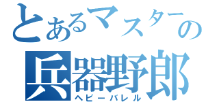 とあるマスターの兵器野郎（ヘビーバレル）