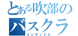 とある吹部のバスクラリネット（インデックス）