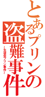 とあるプリンの盗難事件（～生徒会プリン事件～）