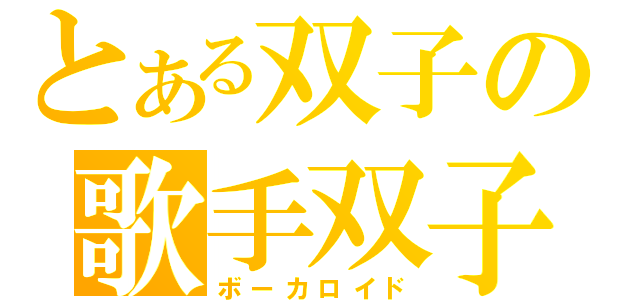 とある双子の歌手双子（ボーカロイド）