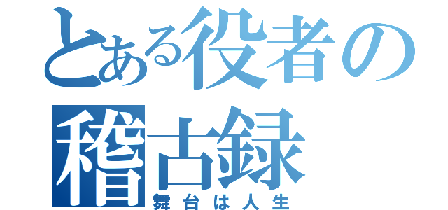 とある役者の稽古録（舞台は人生）