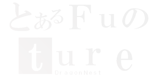 とあるＦｕのｔｕｒｅ（ＤｒａｇｏｎＮｅｓｔ）