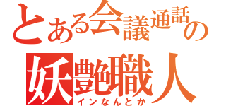 とある会議通話の妖艶職人（インなんとか）