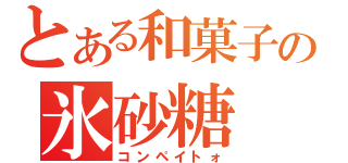 とある和菓子の氷砂糖（コンペイトォ）