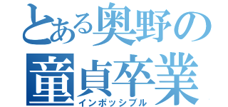 とある奥野の童貞卒業（インポッシブル）