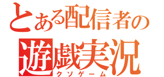 とある配信者の遊戯実況（クソゲーム）