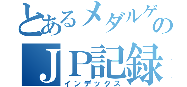 とあるメダルゲーマーのＪＰ記録（インデックス）