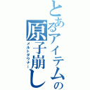 とあるアイテムの原子崩し（メルトダウナー）