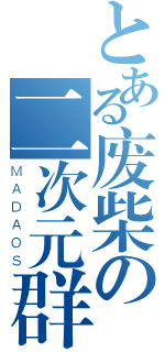 とある废柴の二次元群（ＭＡＤＡＯＳ）