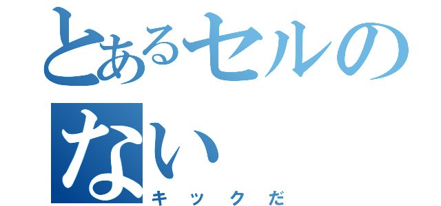 とあるセルのない（キックだ）