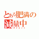 とある肥満の減量中（ダイエット）