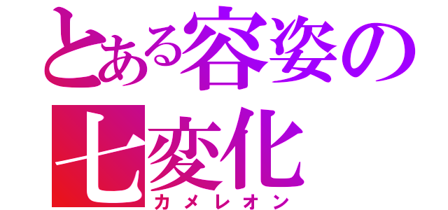 とある容姿の七変化（カメレオン）