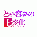 とある容姿の七変化（カメレオン）