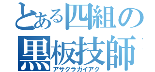 とある四組の黒板技師（アサクラガイアク）