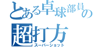 とある卓球部員たちの超打方（スーパーショット）