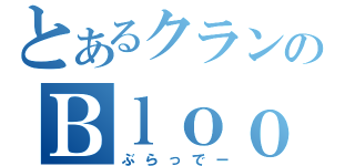 とあるクランのＢｌｏｏｄｙＢｌｏｏｄ（ぶらっでー）