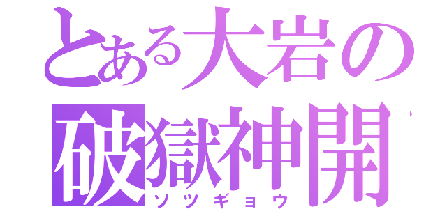 とある大岩の破獄神開（ソツギョウ）