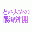 とある大岩の破獄神開（ソツギョウ）