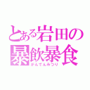 とある岩田の暴飲暴食（がんでんみつり）