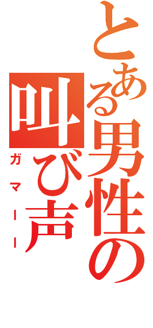 とある男性の叫び声（ガマーー）