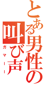 とある男性の叫び声（ガマーー）