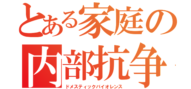 とある家庭の内部抗争（ドメスティックバイオレンス）