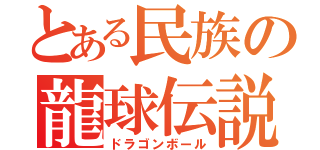 とある民族の龍球伝説（ドラゴンボール）