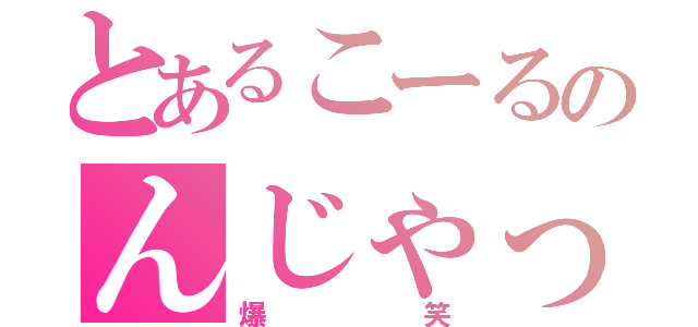 とあるこーるのんじゃった☆（爆笑）