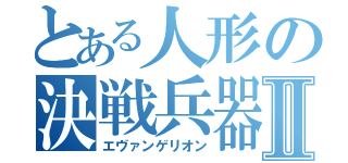 とある人形の決戦兵器Ⅱ（エヴァンゲリオン）