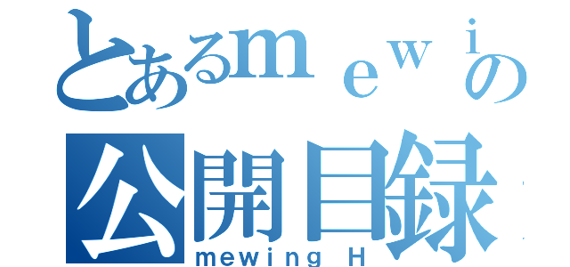 とあるｍｅｗｉｎｇの公開目録（ｍｅｗｉｎｇ Ｈ）