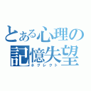 とある心理の記憶失望（ネグレクト）