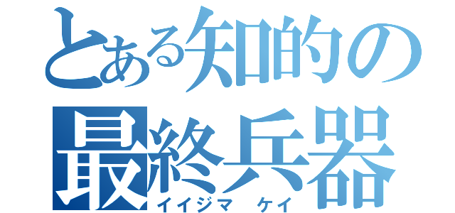 とある知的の最終兵器（イイジマ　ケイ）