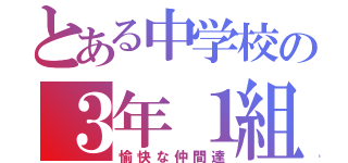 とある中学校の３年１組（愉快な仲間達）