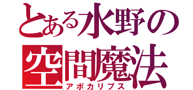 とある水野の空間魔法（アポカリプス）