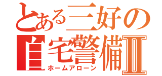 とある三好の自宅警備Ⅱ（ホームアローン）