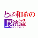 とある和希の長濱遥（ビッグボイン）