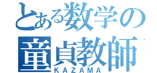 とある数学の童貞教師（ＫＡＺＡＭＡ）