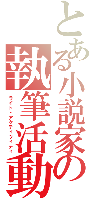 とある小説家の執筆活動（ライト・アクティヴィティ）