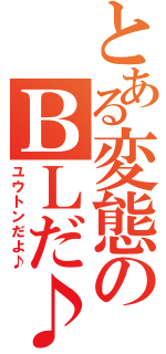 とある変態のＢＬだ♪（ユウトンだよ♪）