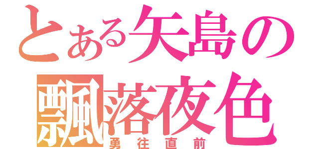 とある矢島の飄落夜色（勇往直前）