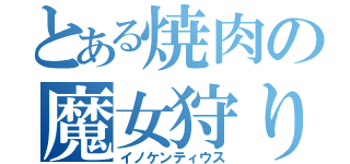 とある焼肉の魔女狩りの王（イノケンティウス）