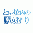 とある焼肉の魔女狩りの王（イノケンティウス）