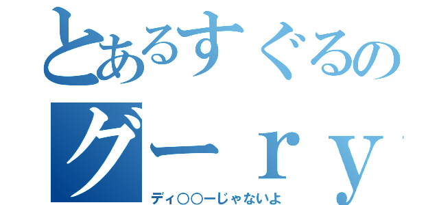 とあるすぐるのグーｒｙ（ディ○○ーじゃないよ）