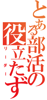 とある部活の役立たず（リーダー）