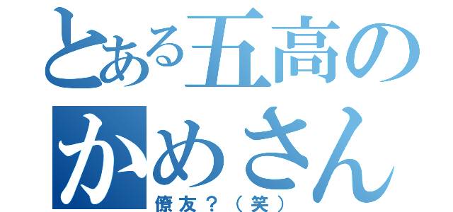 とある五高のかめさん（僚友？（笑））